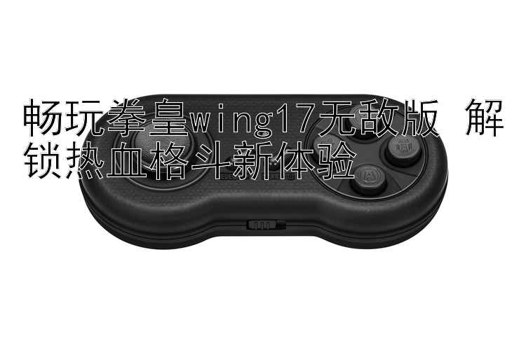 畅玩拳皇wing17无敌版 解锁热血格斗新体验 